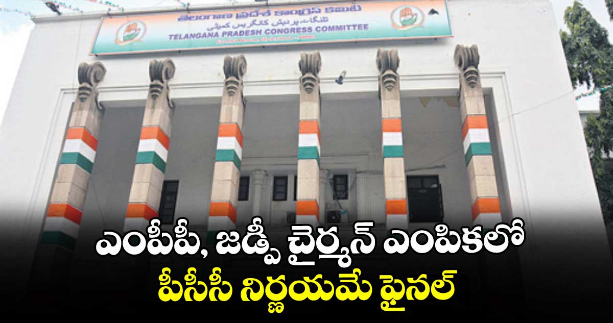 ఎంపీపీ, జడ్పీ చైర్మన్ ఎంపికలో పీసీసీ నిర్ణయమే ఫైనల్