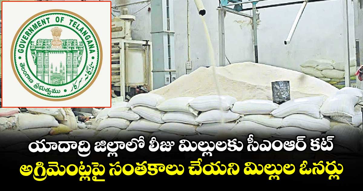 యాదాద్రి జిల్లాలో లీజు మిల్లులకు సీఎంఆర్ కట్..అగ్రిమెంట్లపై సంతకాలు చేయని మిల్లుల ఓనర్లు