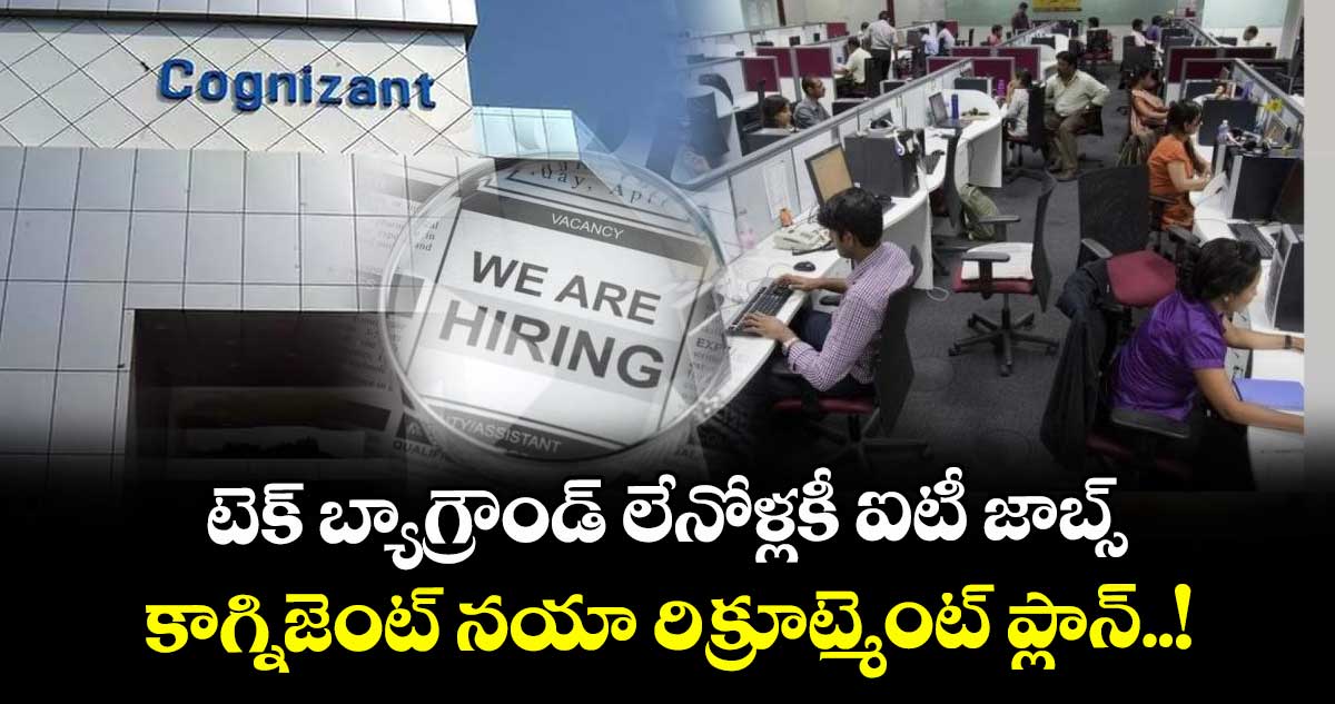 టెక్ బ్యాగ్రౌండ్ లేనోళ్లకీ ఐటీ జాబ్స్.. కాగ్నిజెంట్ నయా రిక్రూట్మెంట్ ప్లాన్..!