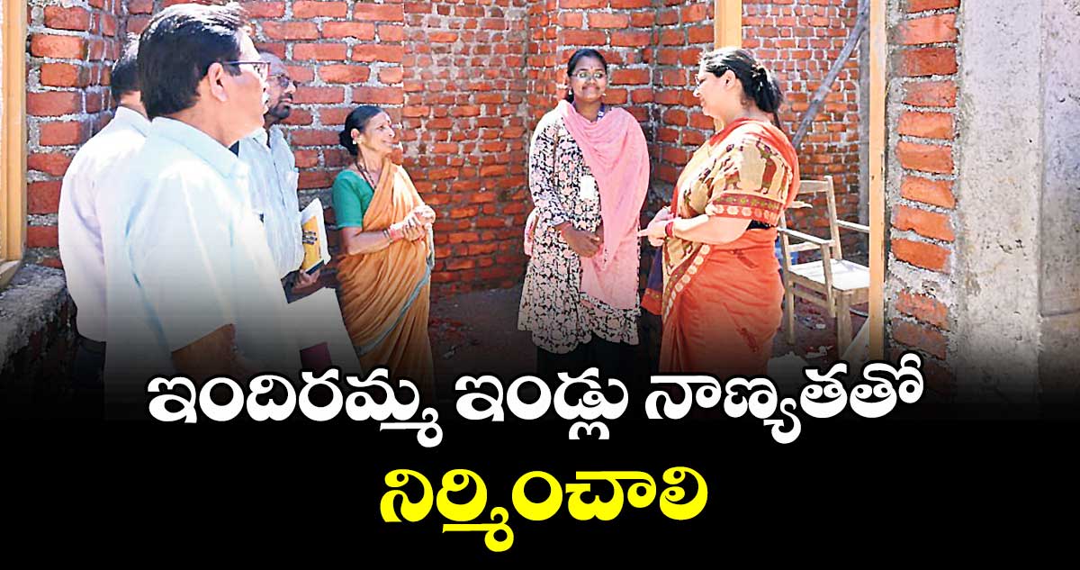 ఇందిరమ్మ ఇండ్లు నాణ్యతతో నిర్మించాలి : కలెక్టర్ అభిలాష అభినవ్