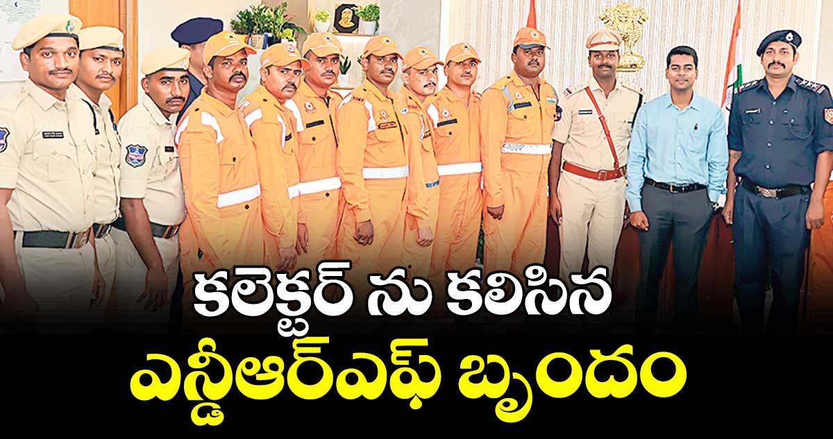 కలెక్టర్ ను కలిసిన   ఎన్డీఆర్ఎఫ్ బృందం