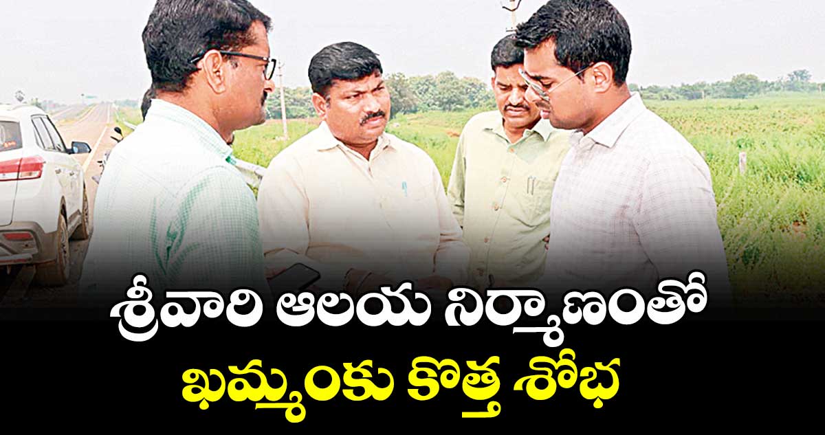 శ్రీవారి ఆలయ నిర్మాణంతో ఖమ్మంకు కొత్త శోభ : కలెక్టర్ అనుదీప్ దురిశెట్టి