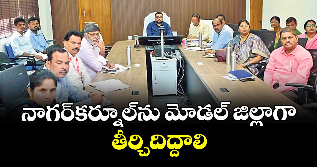 నాగర్కర్నూల్ను మోడల్ జిల్లాగా తీర్చిదిద్దాలి : కలెక్టర్ బదావత్ సంతోష్