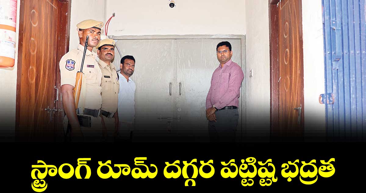 స్ట్రాంగ్ రూమ్ దగ్గర పట్టిష్ట భద్రత