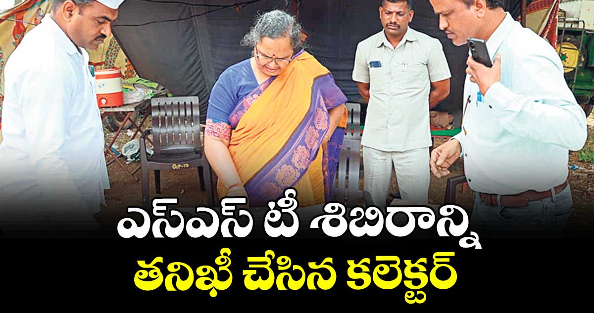 ఎస్ఎస్ టీ శిబిరాన్ని తనిఖీ చేసిన కలెక్టర్