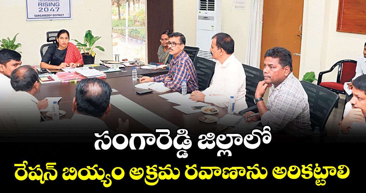 సంగారెడ్డి జిల్లాలో రేషన్ బియ్యం అక్రమ రవాణాను అరికట్టాలి : కలెక్టర్ ప్రావీణ్య