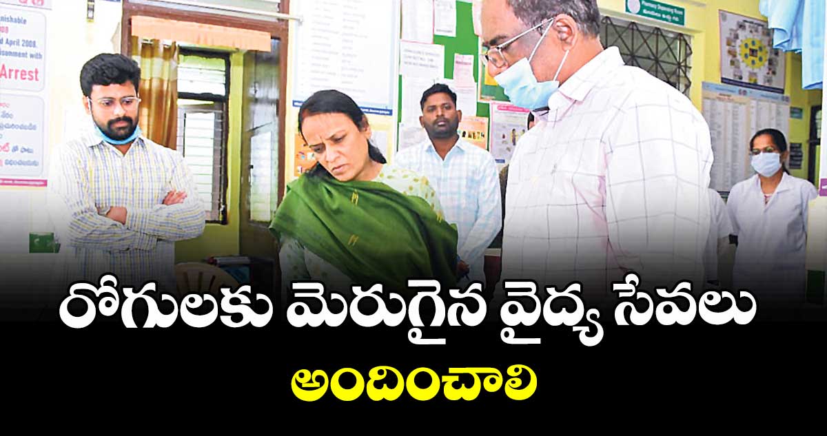రోగులకు మెరుగైన వైద్య సేవలు అందించాలి : కలెక్టర్ ఎం. హరిత
