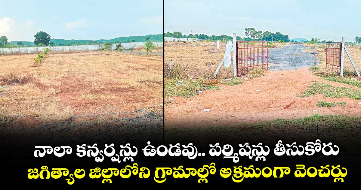 నాలా కన్వర్షన్లు ఉండవు.. పర్మిషన్లు తీసుకోరు.. జగిత్యాల జిల్లాలోని గ్రామాల్లో అక్రమంగా వెంచర్లు
