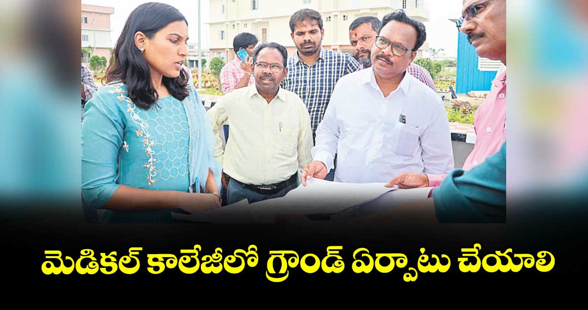 మెడికల్ కాలేజీలో గ్రౌండ్ ఏర్పాటు చేయాలి : కలెక్టర్ ప్రావీణ్య