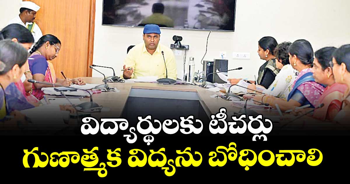 విద్యార్థులకు టీచర్లు గుణాత్మక విద్యను బోధించాలి : కలెక్టర్ రాహుల్ రాజ్