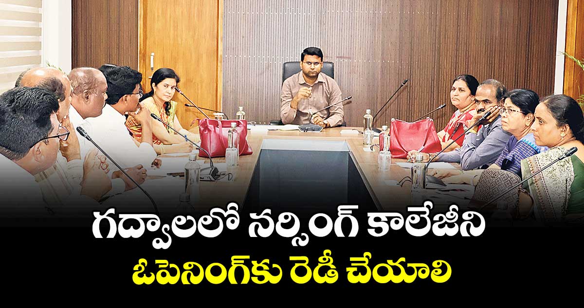 గద్వాలలో నర్సింగ్ కాలేజీని ఓపెనింగ్కు రెడీ చేయాలి :  కలెక్టర్  సంతోష్