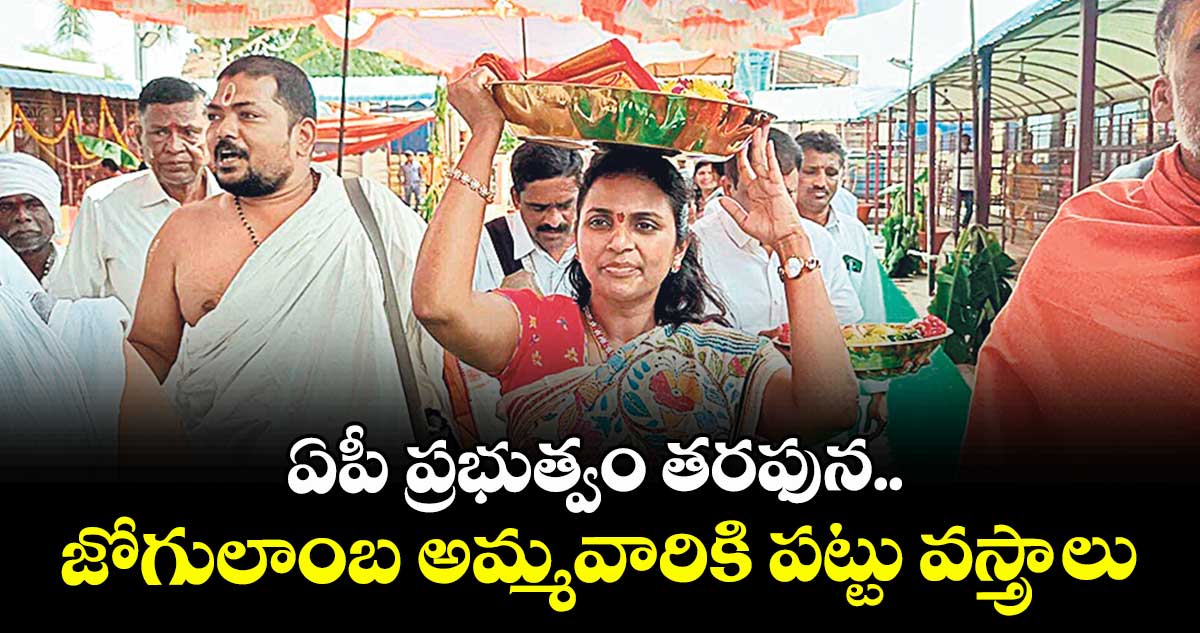 ఏపీ ప్రభుత్వం తరఫున.. జోగులాంబ అమ్మవారికి పట్టు వస్త్రాలు
