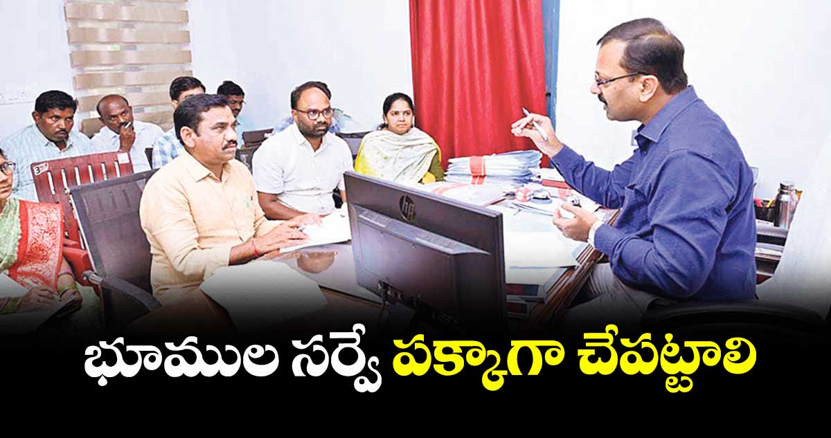 భూముల సర్వే పక్కాగా చేపట్టాలి