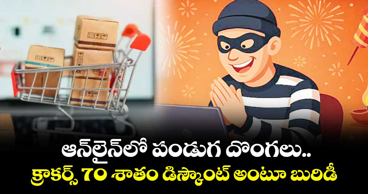 ఆన్లైన్లో దీపావళి పండుగ దొంగలు..క్రాకర్స్ 70 శాతం డిస్కౌంట్ అంటూ బురిడీ