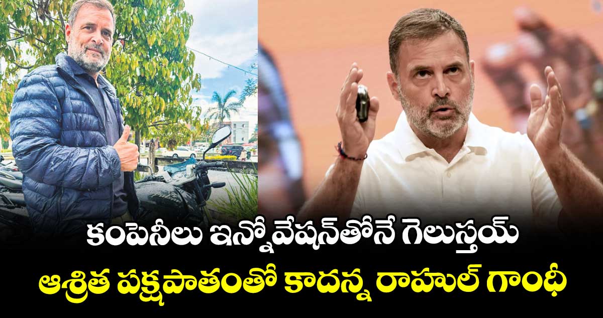 కంపెనీలు ఇన్నోవేషన్ తోనే గెలుస్తయ్ ...ఆశ్రిత పక్షపాతంతో కాదన్న రాహుల్ గాంధీ