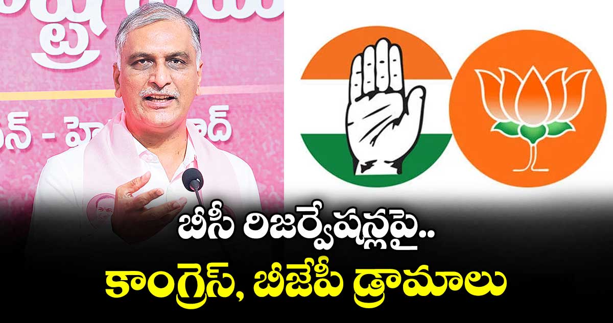 బీసీ రిజర్వేషన్లపై కాంగ్రెస్, బీజేపీ డ్రామాలు: హరీశ్