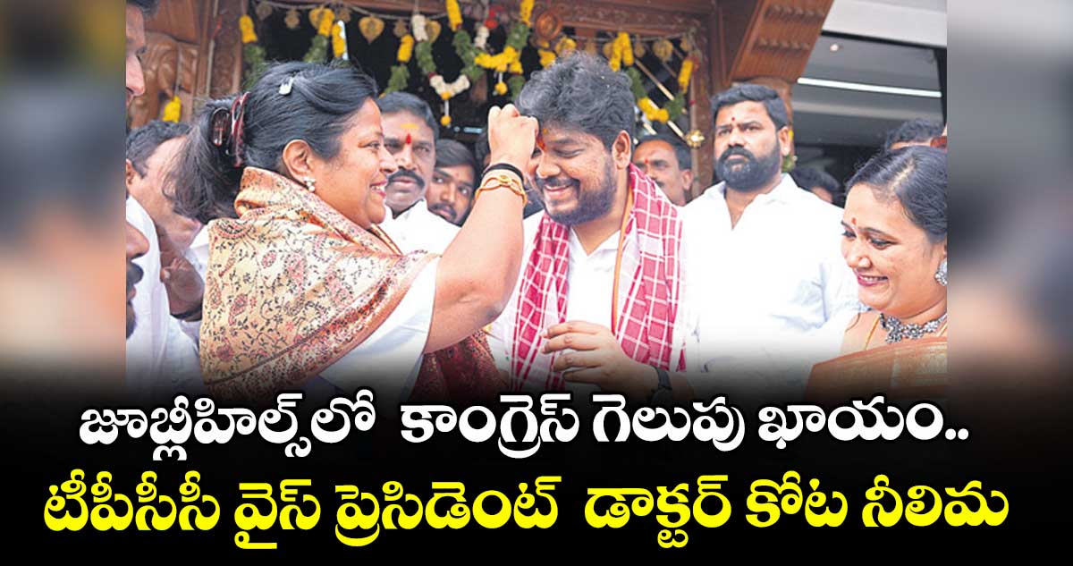 జూబ్లీహి ల్స్ లో కాంగ్రెస్ గెలుపు ఖాయం.. టీపీసీసీ వైస్ ప్రెసిడెంట్ డాక్టర్ కోట నీలిమ