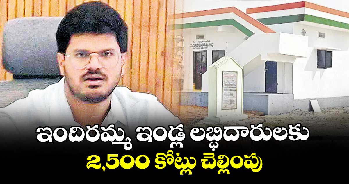 ఇందిరమ్మ ఇండ్ల లబ్ధిదారులకు 2,500 కోట్లు చెల్లింపు