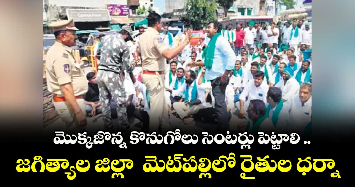 మొక్కజొన్న కొనుగోలు సెంటర్లు పెట్టాలి .. జగిత్యాల జిల్లా  మెట్‌‌పల్లిలో రైతుల ధర్నా  