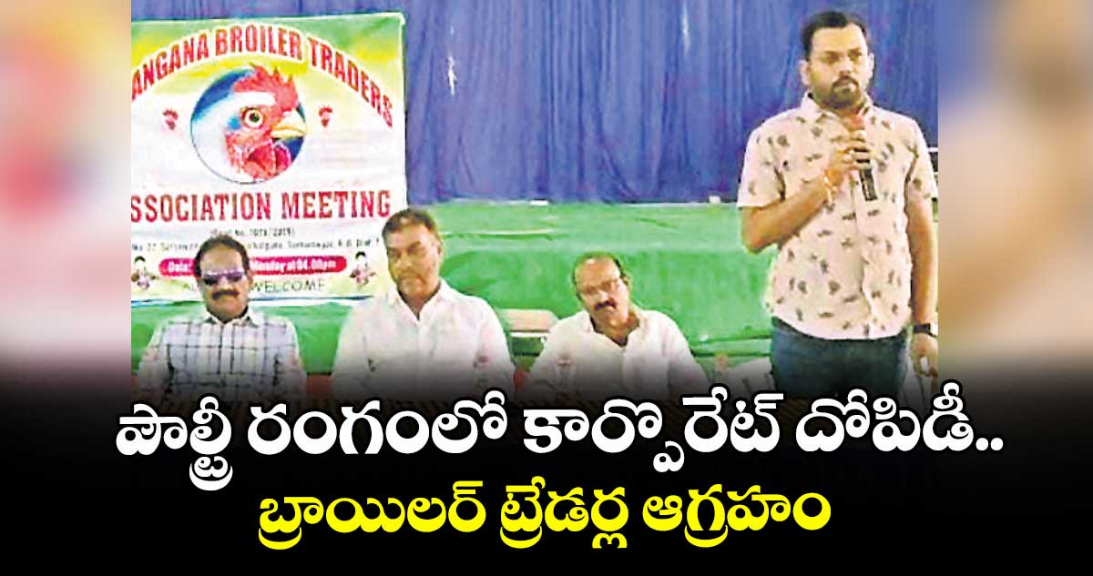 పౌల్ట్రీ రంగంలో కార్పొరేట్ దోపిడీ..బ్రాయిలర్ ట్రేడర్ల ఆగ్రహం