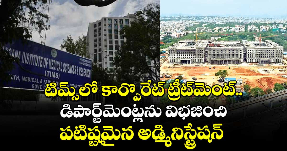 టిమ్స్⁭లో కార్పొరేట్ ట్రీట్⁭మెంట్.. డిపార్ట్⁭మెంట్లను విభజించి పటిష్టమైన అడ్మినిస్ట్రేషన్