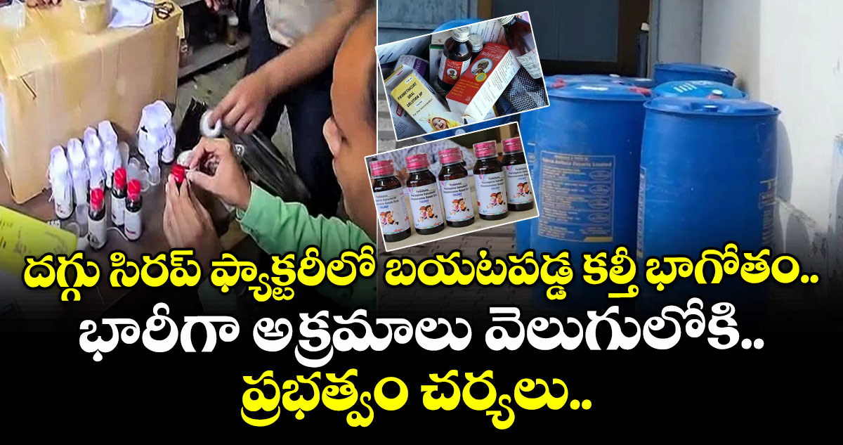 దగ్గు సిరప్ ఫ్యాక్టరీలో బయటపడ్డ కల్తీ భాగోతం.. భారీగా అక్రమాలు వెలుగులోకి