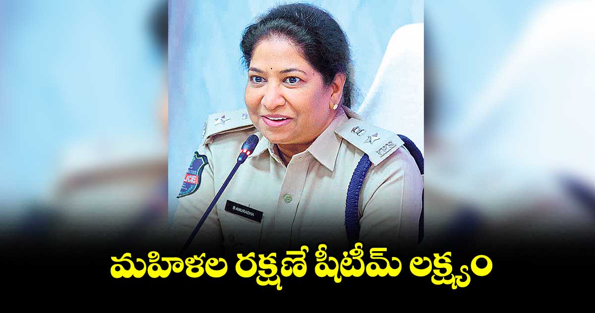 మహిళల రక్షణే షీటీమ్ లక్ష్యం : సీపీ అనురాధ