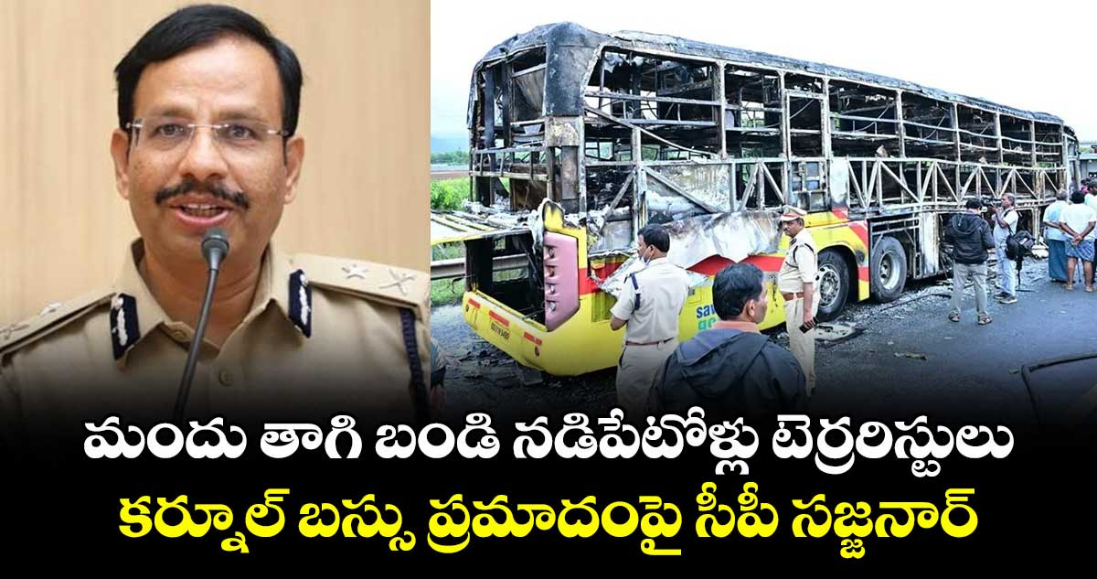 మందు తాగి బండి నడిపేటోళ్లు టెర్రరిస్టులు: కర్నూల్ బస్సు ప్రమాదంపై సీపీ సజ్జనార్