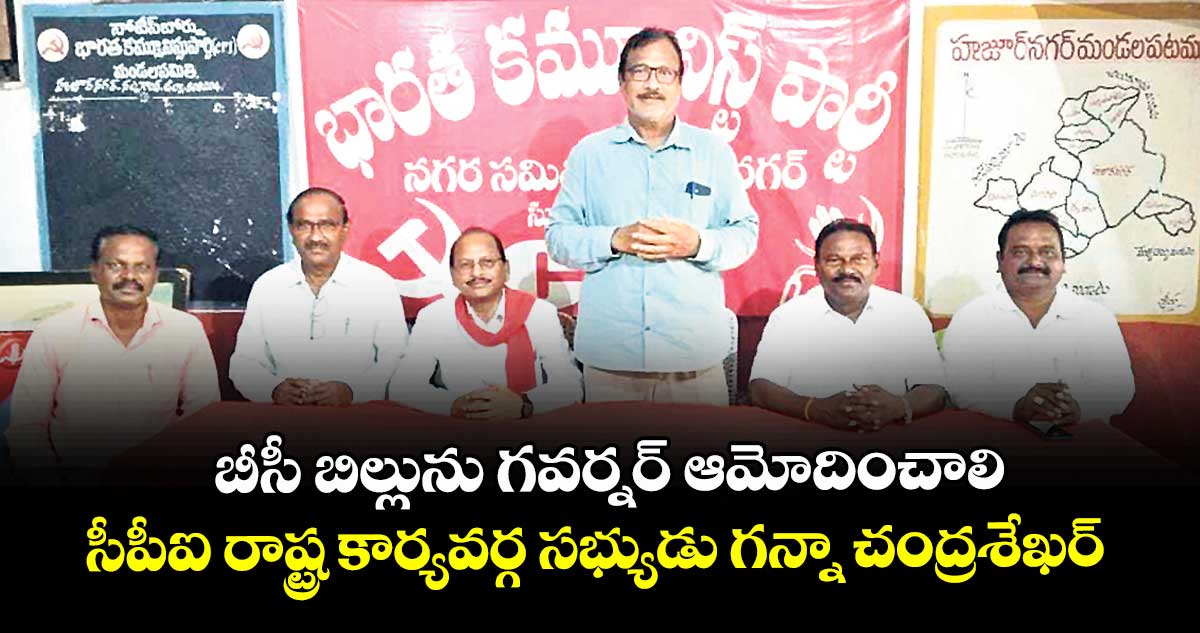 బీసీ బిల్లును గవర్నర్ ఆమోదించాలి : సీపీఐ రాష్ట్ర కార్యవర్గ సభ్యుడు గన్నా చంద్రశేఖర్ 