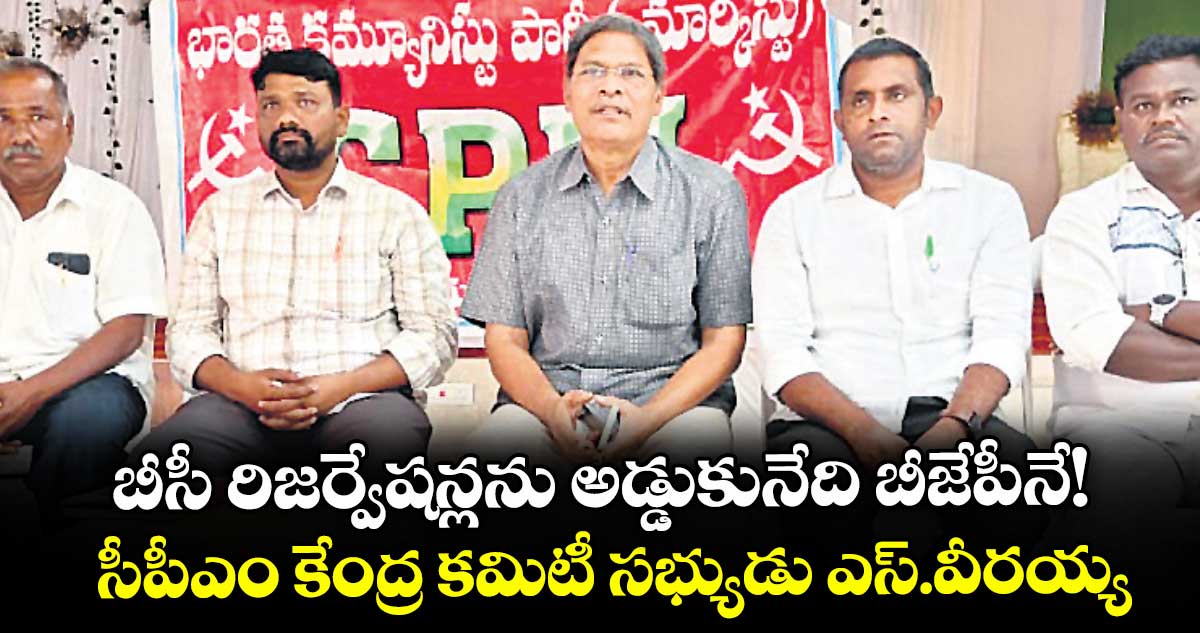 బీసీ రిజర్వేషన్లను అడ్డుకునేది బీజేపీనే!: సీపీఎం కేంద్ర కమిటీ సభ్యుడు ఎస్.వీరయ్య