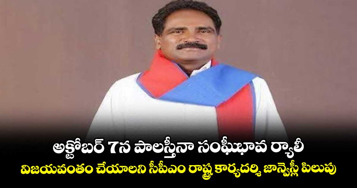 అక్టోబర్‌‌‌‌‌‌‌‌ 7న పాలస్తీనా సంఫీుభావ ర్యాలీ.. విజయవంతం చేయాలని సీపీఎం రాష్ట్ర కార్యదర్శి జాన్వెస్లీ పిలుపు