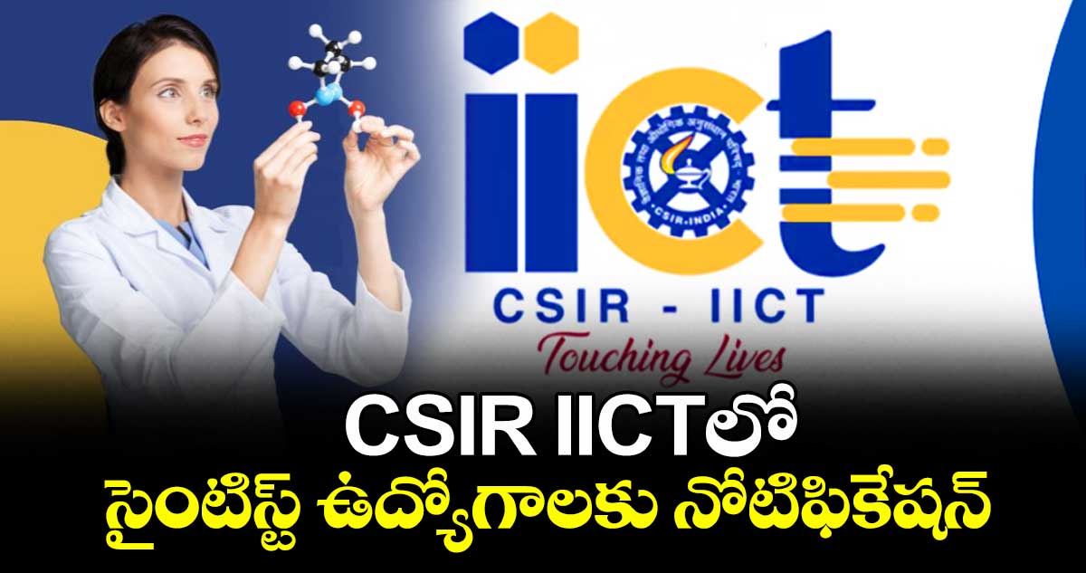 Job News : CSIR IICTలో సైంటిస్ట్ ఉద్యోగాలకు నోటిఫికేషన్ 