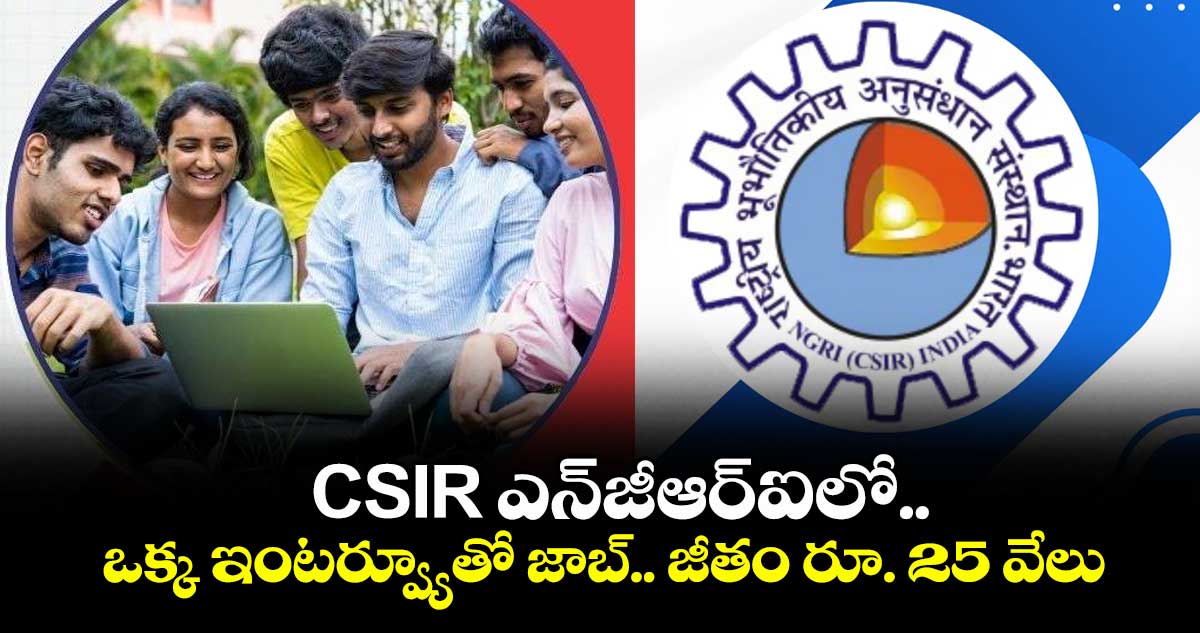 CSIR ఎన్జీఆర్ఐలో.. ఒక్క ఇంటర్వ్యూతో జాబ్.. జీతం రూ. 25 వేలు