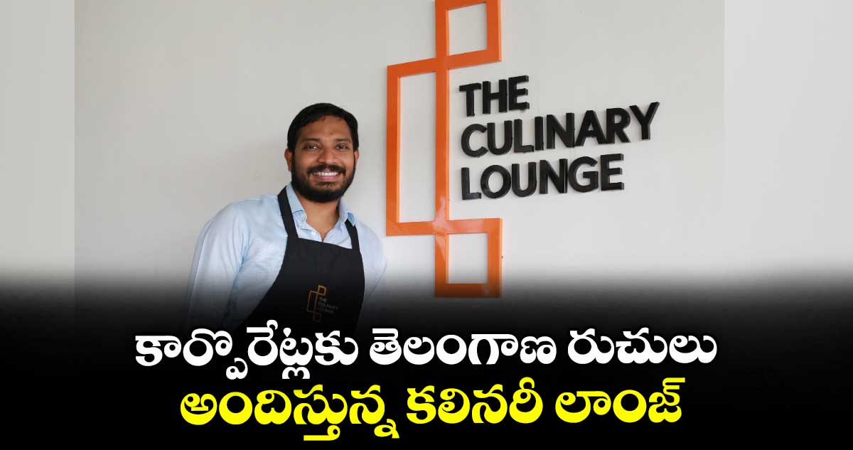 కార్పొరేట్లకు తెలంగాణ రుచులు అందిస్తున్న కలినరీ లాంజ్..