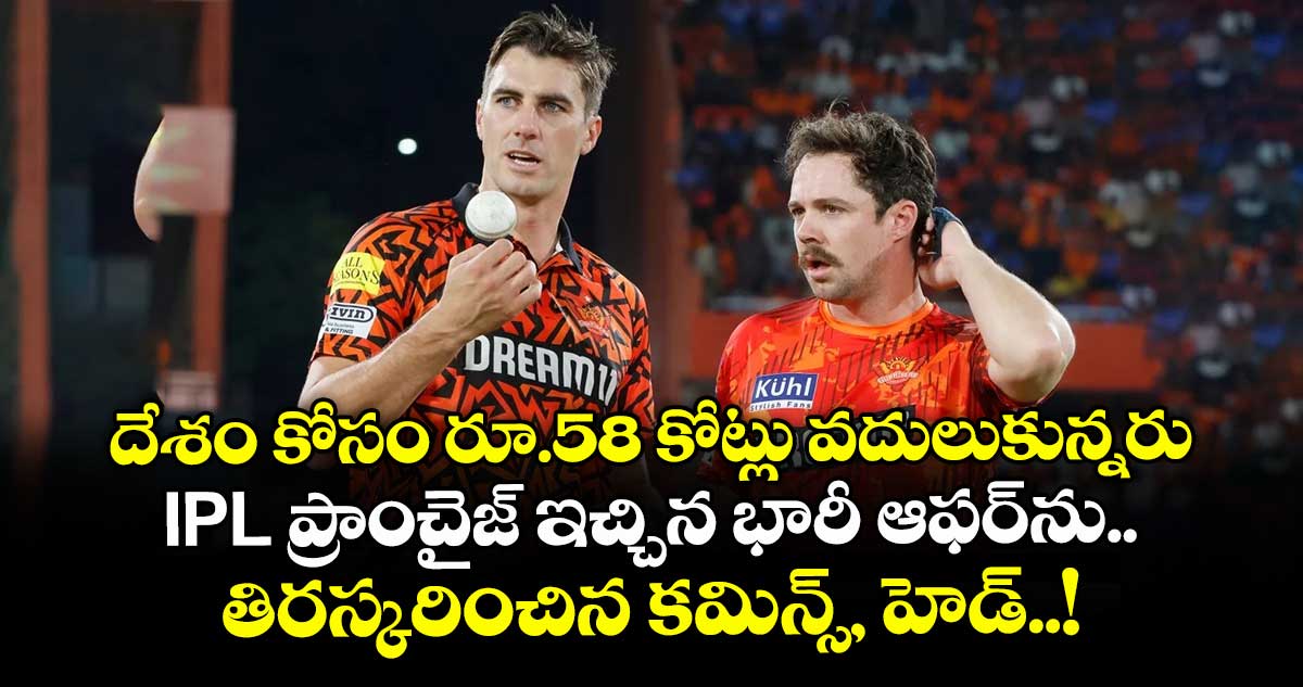 దేశం కోసం రూ.58 కోట్లు వదులుకున్నరు: IPL ప్రాంచైజ్ ఇచ్చిన భారీ ఆఫర్ను తిరస్కరించిన కమిన్స్, హెడ్..!