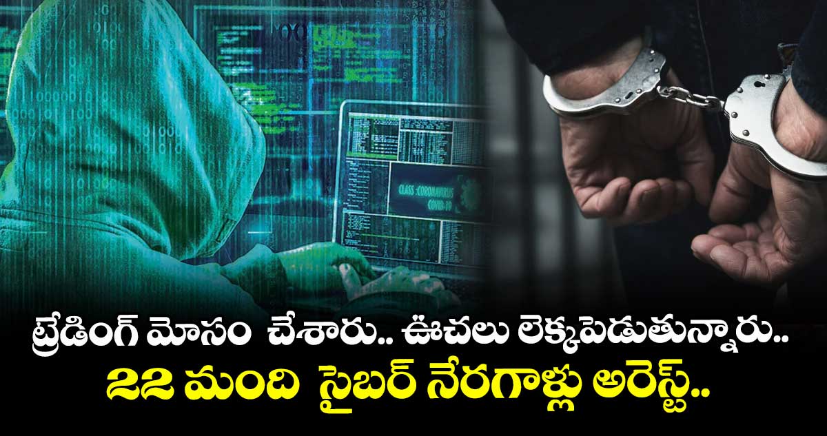 ట్రేడింగ్ మోసం  చేశారు.. ఊచలు లెక్కపెడుతున్నారు..  22 మంది  సైబర్ నేరగాళ్లు అరెస్ట్..