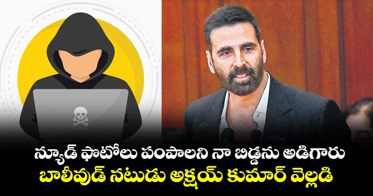 న్యూడ్ ఫొటోలు పంపాలని నా బిడ్డను అడిగారు ....బాలీవుడ్ నటుడు అక్షయ్ కుమార్ వెల్లడి