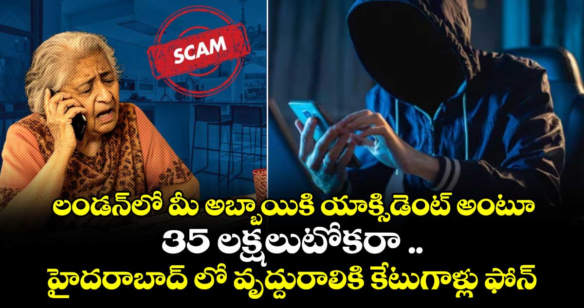 ‘లండన్ లో మీ అబ్బాయికి యాక్సిడెంట్’ అంటూ.. 35 లక్షలు టోకరా .. హైదరాబాద్ లో వృద్దురాలికి కేటుగాళ్లు ఫోన్