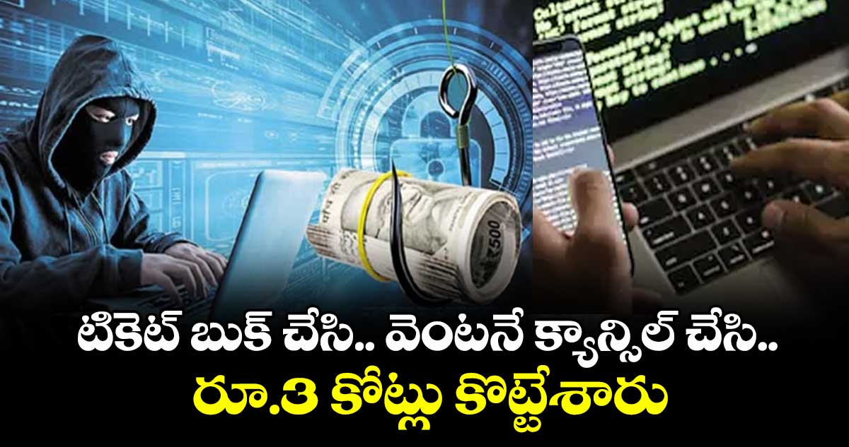 టికెట్  బుక్ చేసి.. వెంటనే క్యాన్సిల్  చేసి..రూ.3 కోట్లు కొట్టేశారు