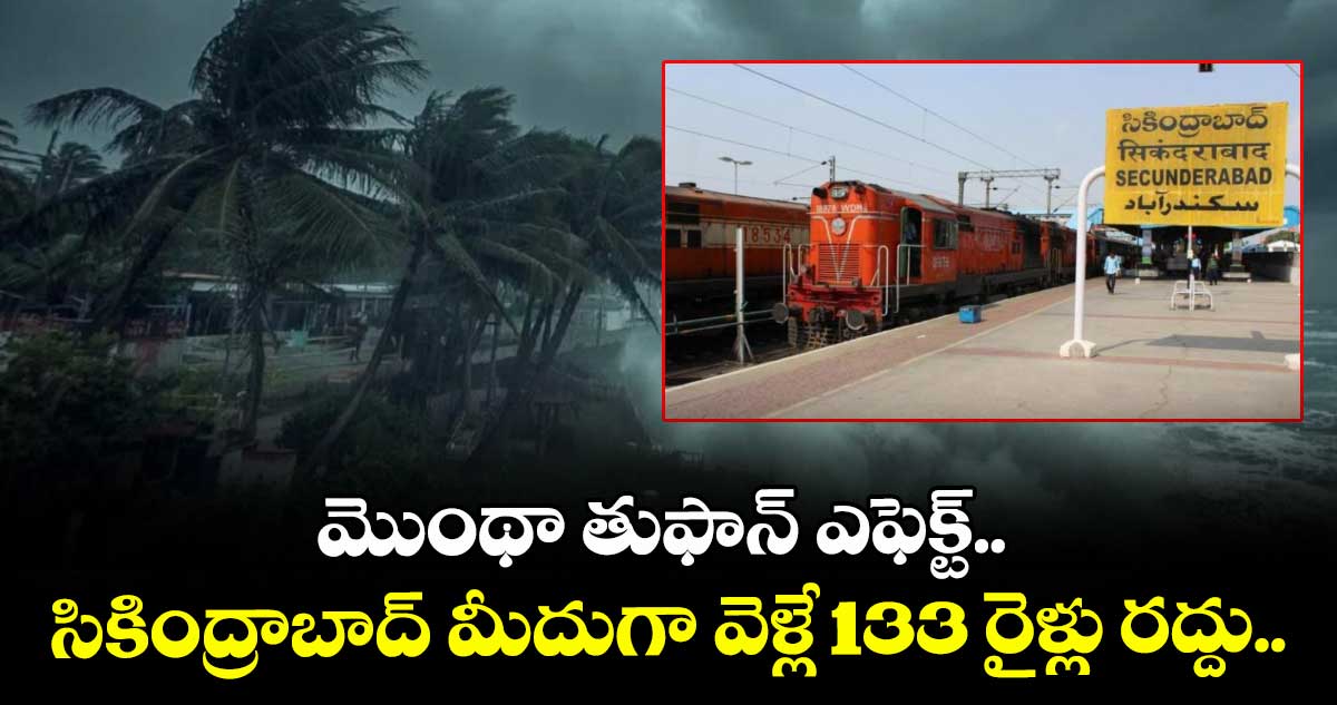 మొంథా తుఫాన్ ఎఫెక్ట్.. సికింద్రాబాద్ మీదుగా వెళ్లే 133 రైళ్లు రద్దు..
