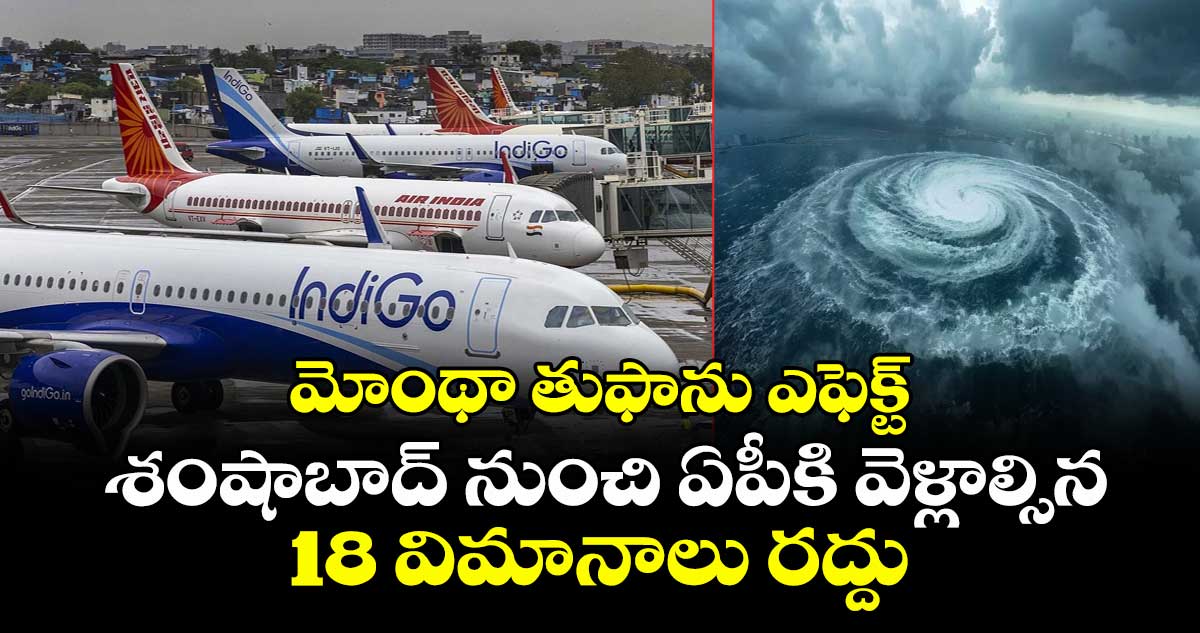 మోంథా తుఫాను ఎఫెక్ట్: శంషాబాద్ నుంచి ఏపీకి వెళ్లాల్సిన 18 విమానాలు రద్దు
