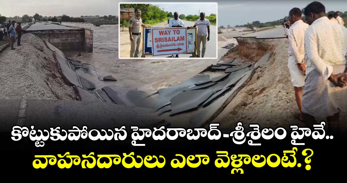 కొట్టుకుపోయిన హైదరాబాద్ - శ్రీశైలం హైవే..వాహనదారులు ఎలా వెళ్లాలంటే.? 