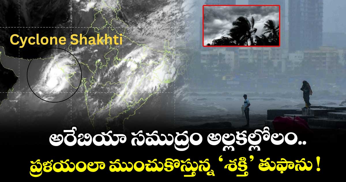 అరేబియా సముద్రం అల్లకల్లోలం.. ప్రళయంలా ముంచుకొస్తున్న ‘శక్తి’ తుఫాను !