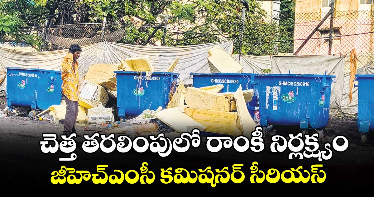 చెత్త తరలింపులో  రాంకీ నిర్లక్ష్యం .. జీహెచ్ఎంసీ కమిషనర్ సీరియస్