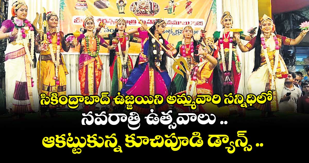 సికింద్రాబాద్ ఉజ్జయిని అమ్మవారి సన్నిధిలో  నవరాత్రి ఉత్సవాలు .. ఆకట్టుకున్న కూచిపూడి డ్యాన్స్ .. మహిషాసురమర్ధిని నాటకం