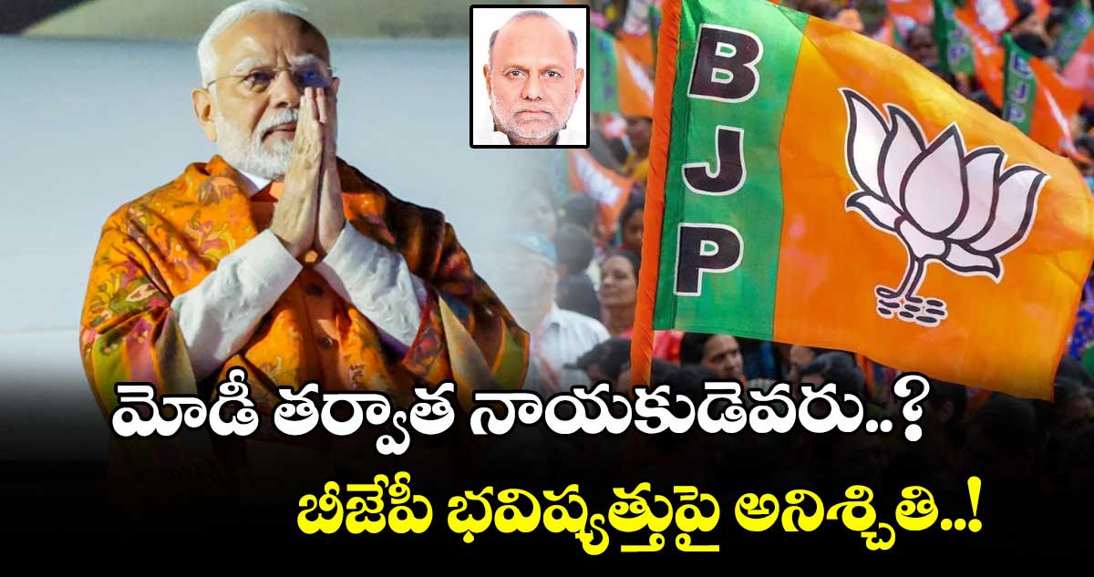 మోడీ తర్వాత నాయకుడెవరు..? బీజేపీ భవిష్యత్తుపై అనిశ్చితి..!