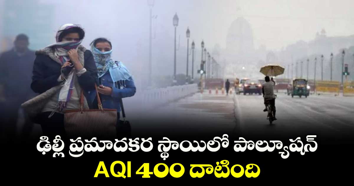 ఢిల్లీ ప్రమాదకర స్థాయిలో పొల్యూషన్.. AQI 400 దాటింది