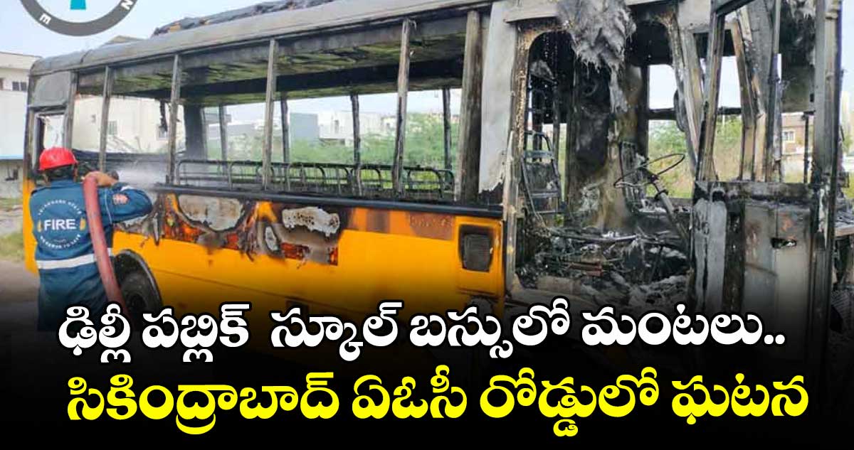 ఢిల్లీ పబ్లిక్ స్కూల్ బస్సులో మంటలు.. సికింద్రాబాద్ ఏఓసీ రోడ్డులో ఘటన