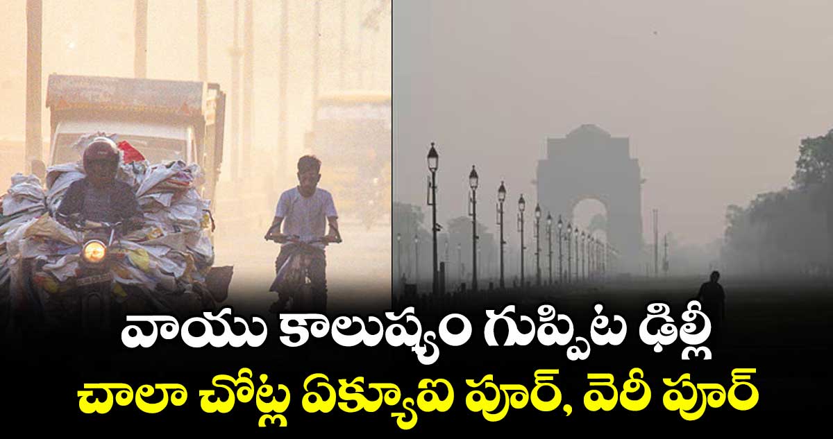 వాయు కాలుష్యం గుప్పిట ఢిల్లీ.. చాలా చోట్ల ఏక్యూఐ పూర్, వెరీ పూర్..