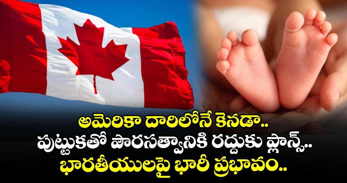 అమెరికా దారిలోనే కెనడా.. పుట్టుకతో పౌరసత్వానికి రద్దుకు ప్లాన్స్.. భారతీయులపై భారీ ప్రభావం..